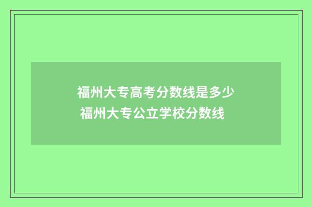 福州大专高考分数线是多少 福州大专公立学校分数线