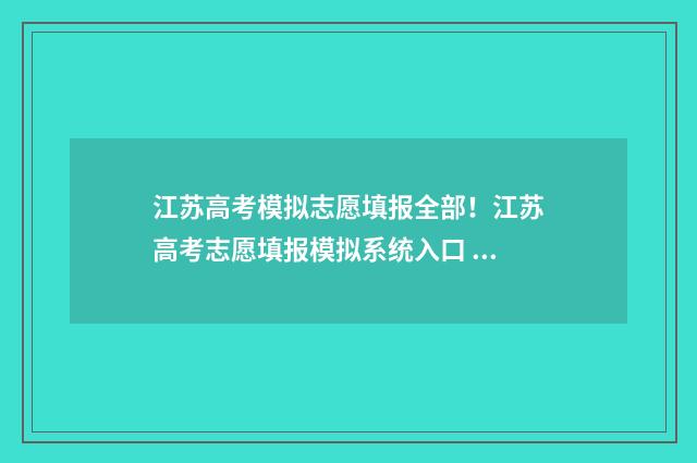 江苏高考模拟志愿填报全部！江苏高考志愿填报模拟系统入口 江苏高考模拟志愿填报