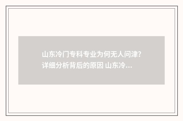 山东冷门专科专业为何无人问津?详细分析背后的原因 山东冷门专科专业排行榜