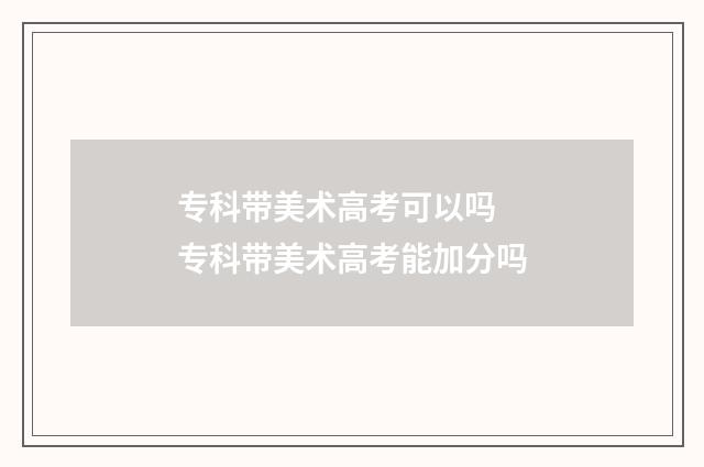 专科带美术高考可以吗 专科带美术高考能加分吗