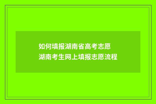 如何填报湖南省高考志愿 湖南考生网上填报志愿流程