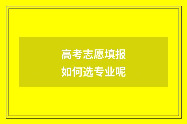 高考志愿填报如何选专业呢