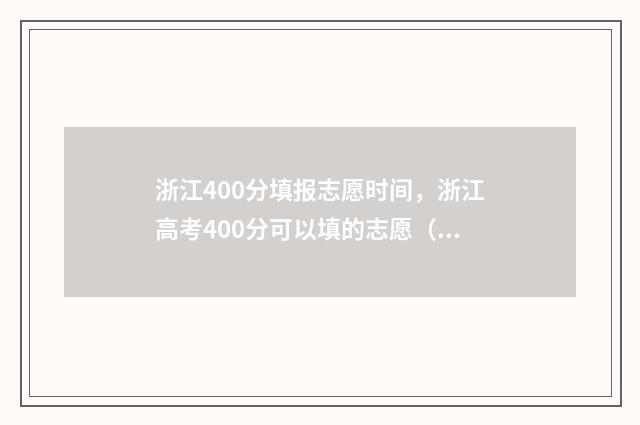 浙江400分填报志愿时间，浙江高考400分可以填的志愿（附填报指南） 2021年浙江高考400分能上什么大学