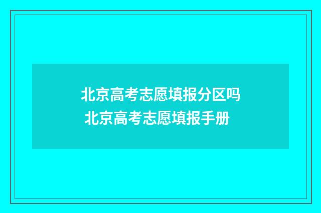 北京高考志愿填报分区吗 北京高考志愿填报手册