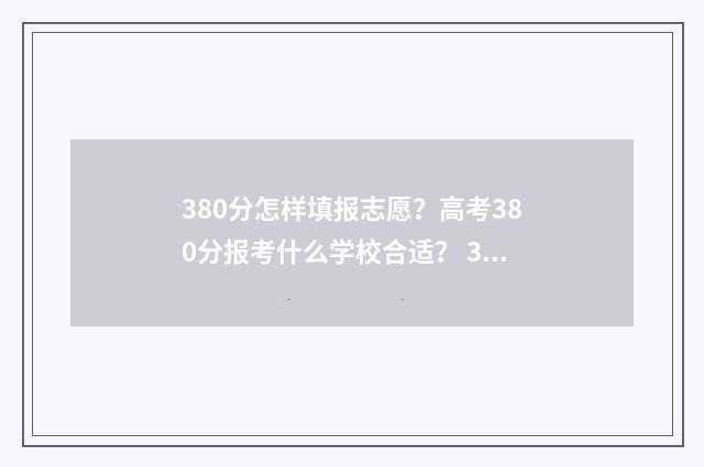 380分怎样填报志愿？高考380分报考什么学校合适？ 380分能报什么学校