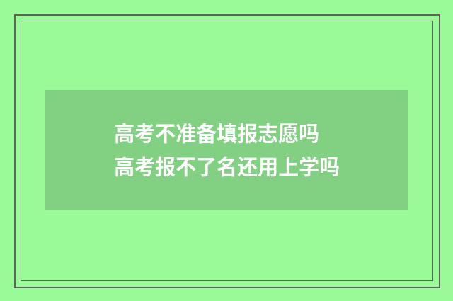 高考不准备填报志愿吗 高考报不了名还用上学吗