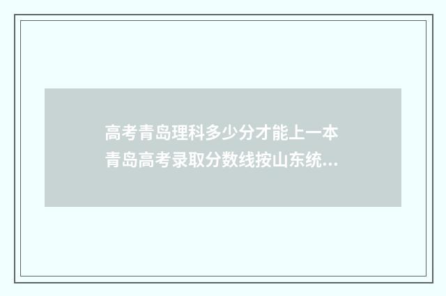 高考青岛理科多少分才能上一本 青岛高考录取分数线按山东统一标准么