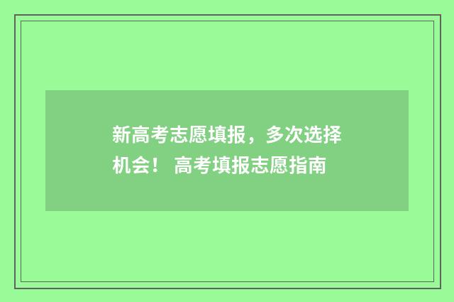 新高考志愿填报，多次选择机会！ 高考填报志愿指南