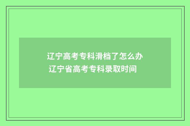 辽宁高考专科滑档了怎么办 辽宁省高考专科录取时间