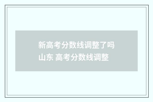 新高考分数线调整了吗山东 高考分数线调整