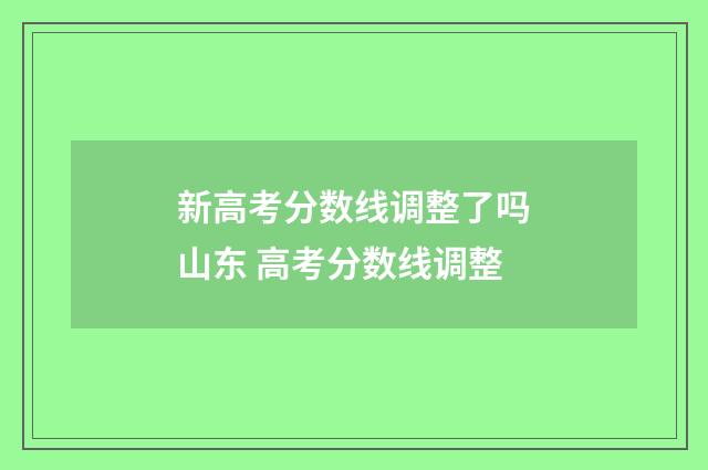新高考分数线调整了吗山东 高考分数线调整