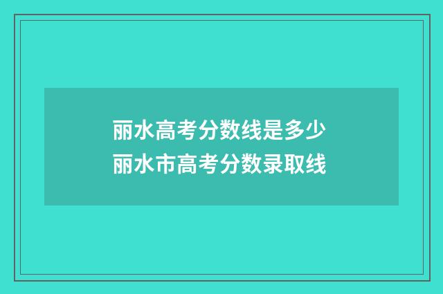 丽水高考分数线是多少 丽水市高考分数录取线