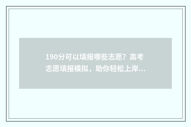 190分可以填报哪些志愿？高考志愿填报模拟，助你轻松上岸！ 2021年190分可以上什么学校