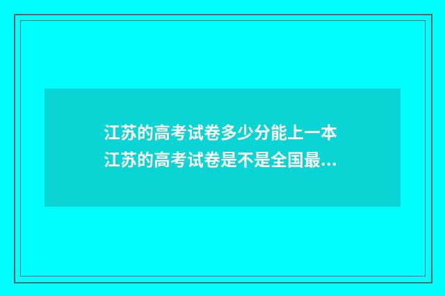 江苏的高考试卷多少分能上一本 江苏的高考试卷是不是全国最难