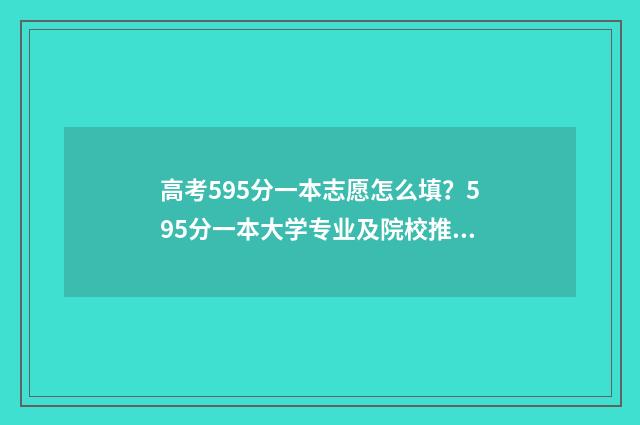 高考595分一本志愿怎么填？595分一本大学专业及院校推荐 高考考557分上一本好还是上二本好