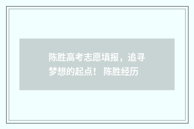 陈胜高考志愿填报，追寻梦想的起点！ 陈胜经历