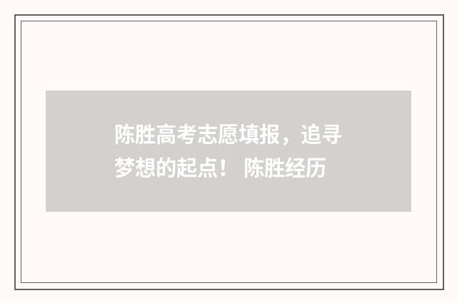 陈胜高考志愿填报，追寻梦想的起点！ 陈胜经历