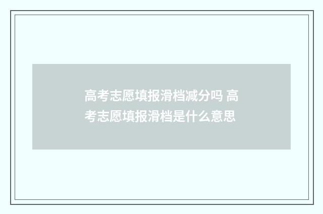 高考志愿填报滑档减分吗 高考志愿填报滑档是什么意思