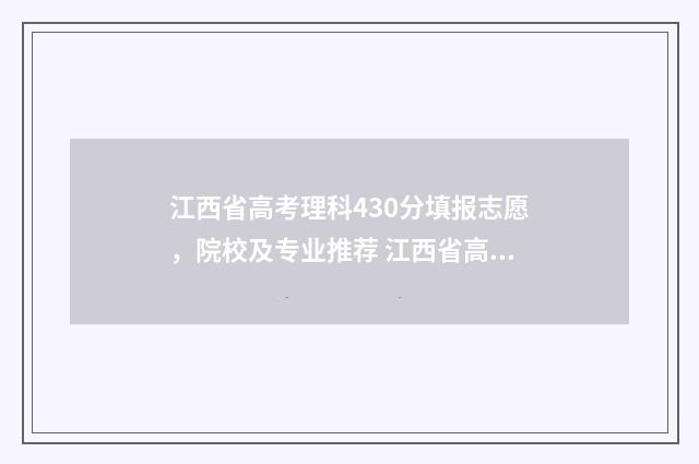 江西省高考理科430分填报志愿，院校及专业推荐 江西省高考理科状元2024