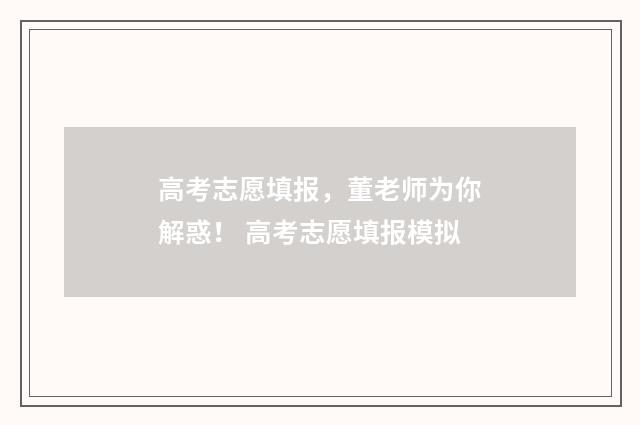 高考志愿填报，董老师为你解惑！ 高考志愿填报模拟
