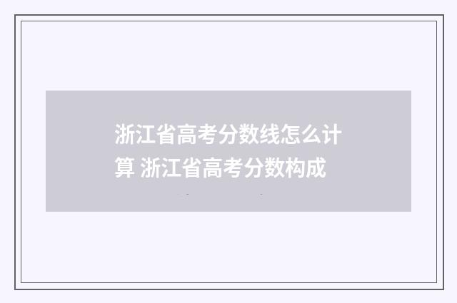 浙江省高考分数线怎么计算 浙江省高考分数构成