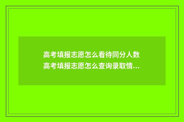 高考填报志愿怎么看待同分人数 高考填报志愿怎么查询录取情况