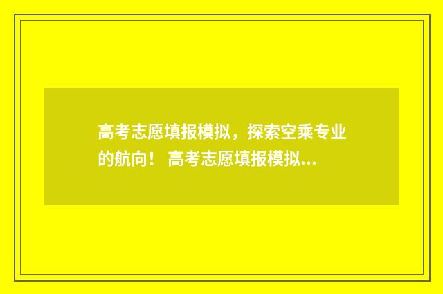 高考志愿填报模拟,探索空乘专业的航向! 高考志愿填报模拟入口
