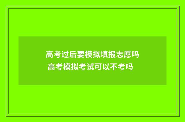 高考过后要模拟填报志愿吗 高考模拟考试可以不考吗