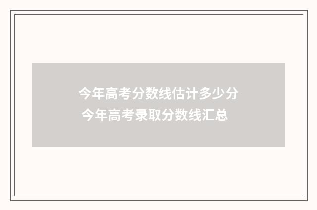 今年高考分数线估计多少分 今年高考录取分数线汇总