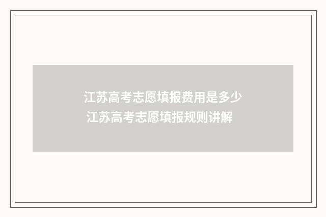 江苏高考志愿填报费用是多少 江苏高考志愿填报规则讲解