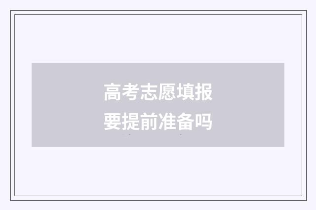 高考志愿填报要提前准备吗