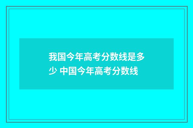 我国今年高考分数线是多少 中国今年高考分数线