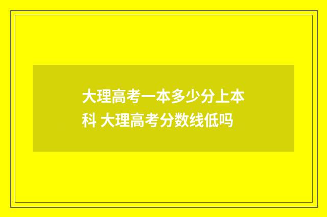 大理高考一本多少分上本科 大理高考分数线低吗
