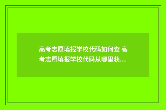 高考志愿填报学校代码如何查 高考志愿填报学校代码从哪里获得