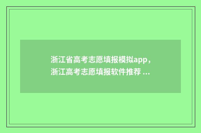 浙江省高考志愿填报模拟app，浙江高考志愿填报软件推荐 浙江省高考志愿80个怎么填