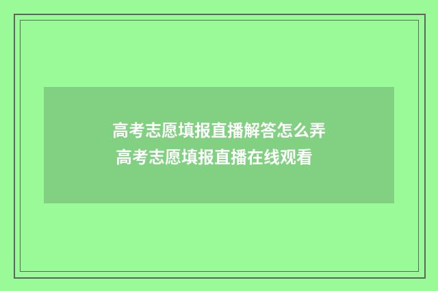 高考志愿填报直播解答怎么弄 高考志愿填报直播在线观看