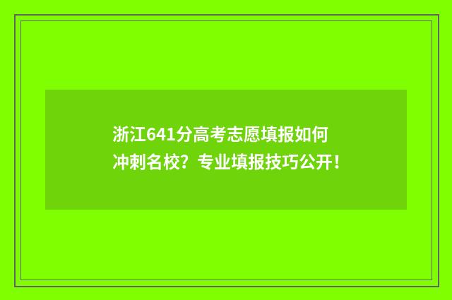 浙江641分高考志愿填报如何冲刺名校？专业填报技巧公开！