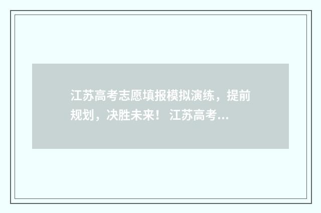 江苏高考志愿填报模拟演练，提前规划，决胜未来！ 江苏高考志愿填报专业是否服从调剂怎么填