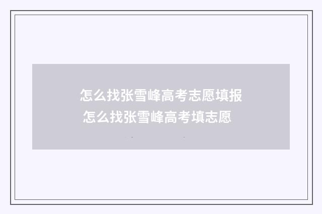 怎么找张雪峰高考志愿填报 怎么找张雪峰高考填志愿