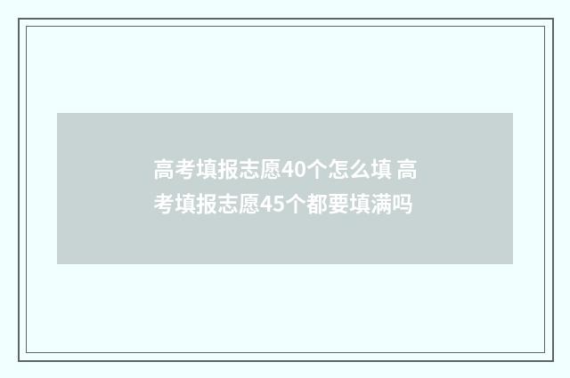 高考填报志愿40个怎么填 高考填报志愿45个都要填满吗