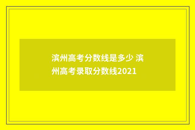 滨州高考分数线是多少 滨州高考录取分数线2021