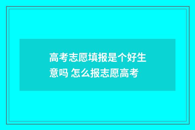 高考志愿填报是个好生意吗 怎么报志愿高考
