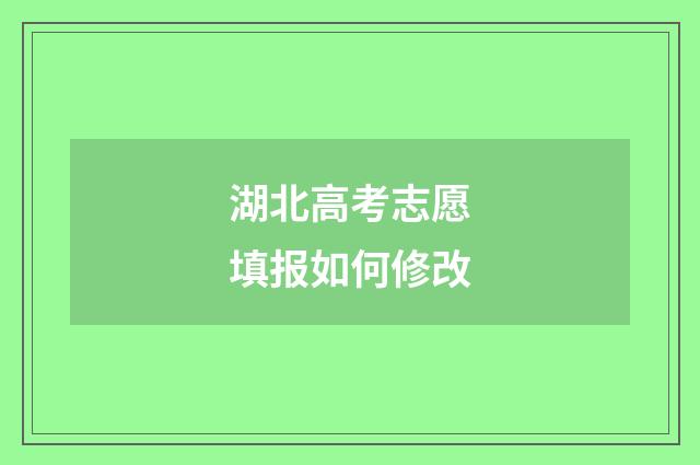 湖北高考志愿填报如何修改