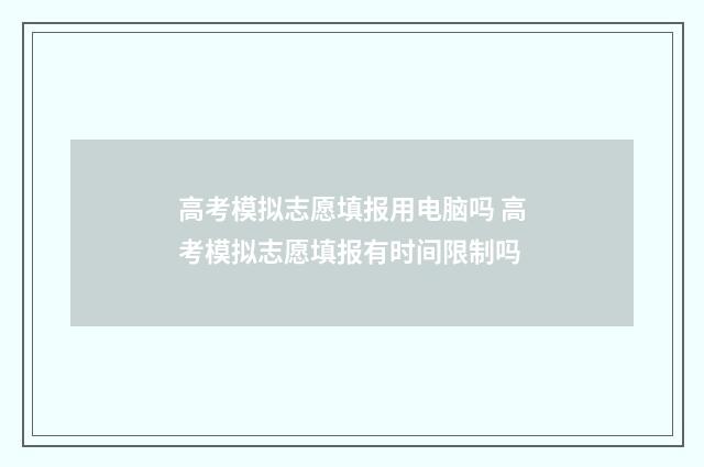 高考模拟志愿填报用电脑吗 高考模拟志愿填报有时间限制吗