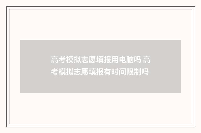 高考模拟志愿填报用电脑吗 高考模拟志愿填报有时间限制吗