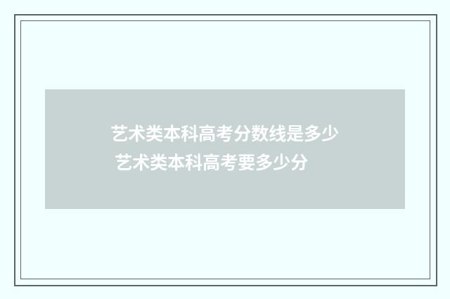 艺术类本科高考分数线是多少 艺术类本科高考要多少分