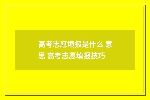高考志愿填报是什么 意思 高考志愿填报技巧