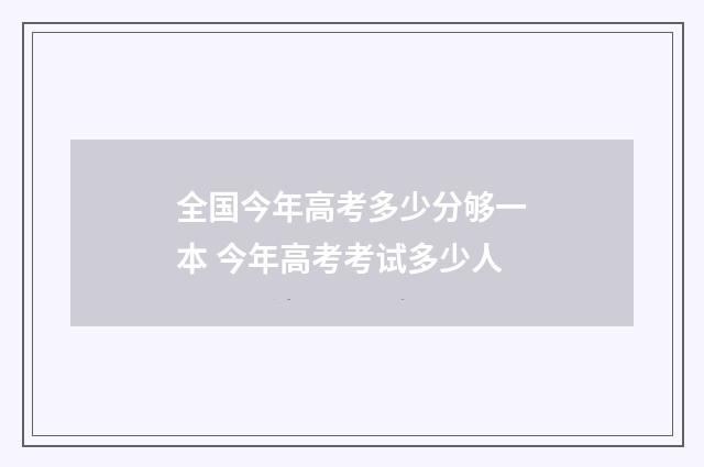 全国今年高考多少分够一本 今年高考考试多少人