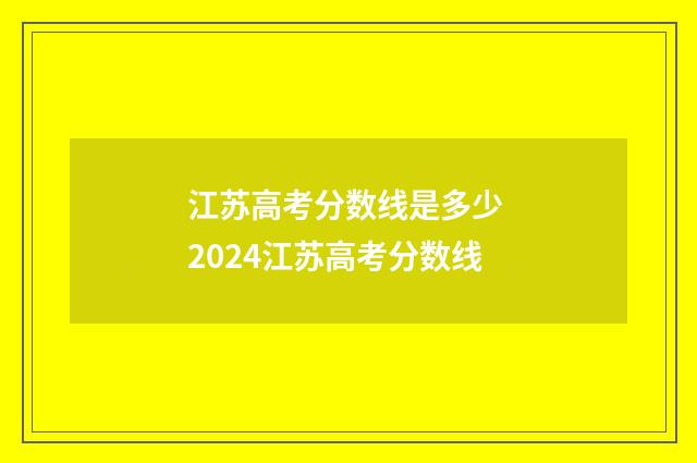 江苏高考分数线是多少 2024江苏高考分数线