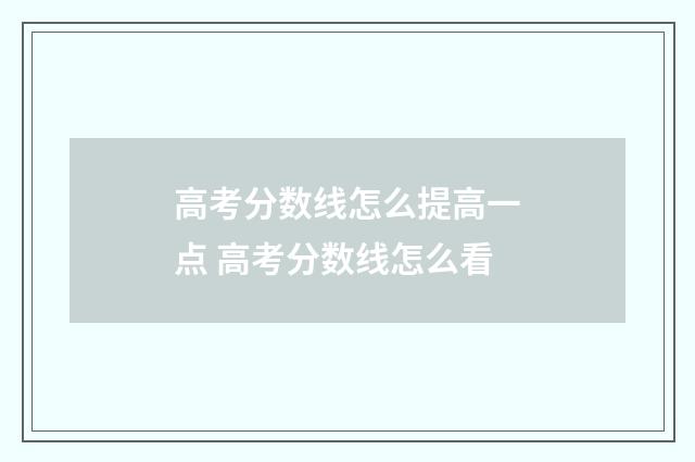 高考分数线怎么提高一点 高考分数线怎么看